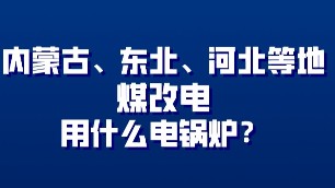 內(nèi)蒙古、東北、河北地方煤改電用什么電鍋爐？