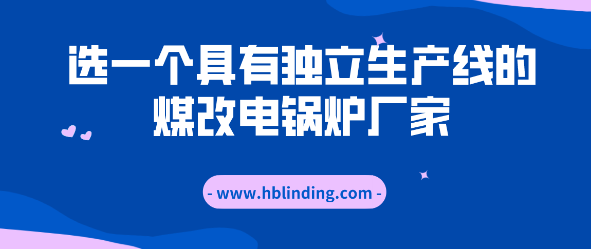 選一個具有獨立生產(chǎn)線的煤改電鍋爐廠家