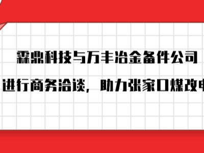 霖鼎科技受邀與萬(wàn)豐冶金備件公司進(jìn)行商務(wù)洽談，助力張家口煤改電。